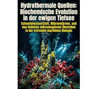 Hydrothermale Quellen: Biochemische Evolution in der ewigen Tiefsee: Schwefelwasserstoff, Röhrenwürmer, und das lichtlose mikroskopische Überleben in der extremen maritimen Biologie