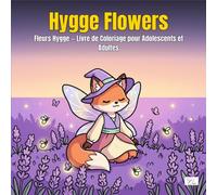 Hygge Flowers - Fleurs Hygge - Livre de Coloriage pour Adolescents et Adultes: Avec d'adorables personnages animaux féeriques dans un enchanteur jardin fleuri de nature et sérénité