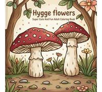 Hygge flowers: Super Cute And Fun Adult Coloring Book: A Whimsical and Relaxing Adult & Kid's Guide to Cozy Flower Fun