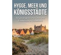 Hygge, Meer und Königsstädte: 50 unvergessliche Orte und Erlebnisse in Dänemark
