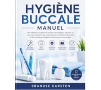 HYGIÈNE BUCCALE MANUEL: Des habitudes quotidiennes simples, des stratégies d'experts en soins bucco-dentaires, des connaissances en dentisterie ... d'hygiène modernes pour tous les âges