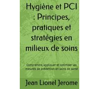 Hygiène et PCI : Principes, pratiques et stratégies en milieux de soins: Comprendre, appliquer et optimiser les mesures de prévention en soins de santé
