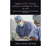 Hygiène et PCI : Principes, pratiques et stratégies en milieux de soins: Comprendre, appliquer et optimiser les mesures de prévention en soins de santé