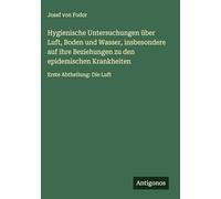Hygienische Untersuchungen über Luft, Boden und Wasser, insbesondere auf ihre Beziehungen zu den epidemischen Krankheiten: Erste Abtheilung: Die Luft