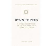 Hymn to Zeus - Cleanthes: A Stoic Meditation on Order, Fate, and Inner Harmony - Annotated Edition (Ancient Wisdom for Modern Minds)