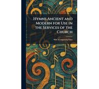Hymns Ancient and Modern for Use in the Services of the Church: With Accompanying Tunes