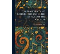 Hymns Ancient and Modern for Use in the Services of the Church: With Accompanying Tunes