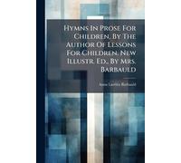 Hymns In Prose For Children, By The Author Of Lessons For Children. New Illustr. Ed., By Mrs. Barbauld