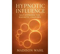 Hynotic Influence: Self-Hypnosis for Magnetic Charisma