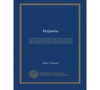Hypatia: or, The history of a most beautiful, most vertuous, most learned, and every way accomplish'd lady; who was torn to pieces by the clergy of ... commonly but undeservedly styled...