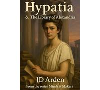 Hypatia: The Library of Alexandria (Minds & Makers: The Humans Behind the Breakthroughs)