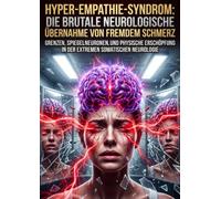 Hyper-Empathie-Syndrom: Die brutale neurologische Übernahme von fremdem Schmerz: Grenzen, Spiegelneuronen, und physische Erschöpfung in der extremen somatischen Neurologie