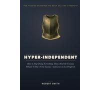 Hyper-Independent: How to Stop Doing Everything Alone, Heal the Trauma Behind "I Don't Need Anyone," and Learn to Let People In