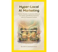 Hyper-Local AI Marketing:: Attract Nearby Customers & Boost Your Brick-and-Mortar Business with AI-Powered Content