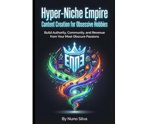 Hyper-Niche Empire: Content Creation for Obsessive Hobbies: Build Authority, Community, and Revenue from Your Most Obscure Passions