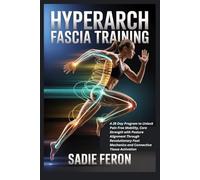 HYPERARCH FASCIA TRAINING: A 28 Day Program to Unlock Pain Free Mobility, Core Strength with Posture Alignment Through Revolutionary Foot Mechanics and Connective Tissue Activation