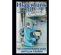 Hyperbaric Technician - The Comprehensive Guide: Master the Skills and Knowledge to Excel in Hyperbaric Medicine and Boost Your Career