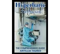 Hyperbaric Technician - The Comprehensive Guide: Master the Skills and Knowledge to Excel in Hyperbaric Medicine and Boost Your Career