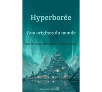 Hyperborée : Aux Origines du Monde: Secrets d'une civilisation polaire oubliée (Civilisations de l'ombre)