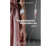Hyperemesis Gravidarum Sucks: Here Is How I Survived It: An HG Survivor’s Guide to Medications, Mental Health, and Miracles