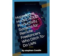 Hyperfocus Hacks: ADHD Productivity Systems for Remote Freelancers Who Ditch To-Do Lists: Weaponize Your Neurospicy Brain To Make Money Without Burnout