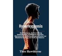 Hyperkyphosis: Die Krümmung, die Ihre Haltung beeinträchtigt: Verborgene Ursachen, Warnzeichen und Behandlungsmethoden zur Wiederherstellung von Kraft und Balance