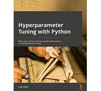 Hyperparameter Tuning with Python: Boost your machine learning model's performance via hyperparameter tuning