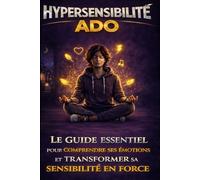 Hypersensibilité ado: Le guide essentiel pour comprendre ses émotions, apaiser le stress et transformer sa sensibilité en force