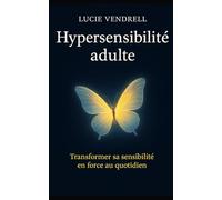 Hypersensibilité adulte: Transformer sa sensibilité en force au quotidien