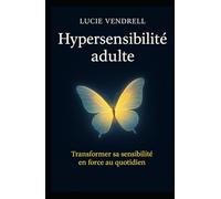 Hypersensibilité adulte: Transformer sa sensibilité en force au quotidien