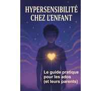 Hypersensibilité chez l’enfant: Le guide pratique pour les ados (et leurs parents)