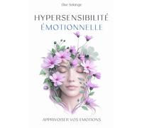 Hypersensibilité émotionnelle: Un guide pratique pour mieux gérer ses émotions. Test d'hypersensibilité