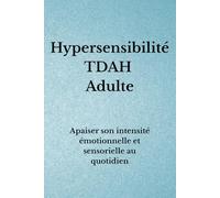 Hypersensibilité TDAH Adulte: Apaiser son intensité émotionnelle et sensorielle au quotidien (Organisation TDAH)