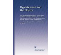 Hypertension and the elderly: The need for further progress : hearing before the Select Committee on Aging, House of Representatives, Ninety-ninth ... session, March 21, 1986, Bridgewater, NJ