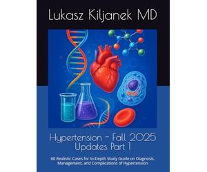 Hypertension - Fall 2025 Updates Part 1: 60 Realistic Cases for In-Depth Study Guide on Diagnosis, Management, and Complications of Hypertension (Be as Smart as AIs! (www.EndlessMedical.Academy))