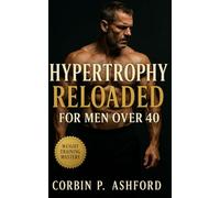 Hypertrophy Reloaded for Men Over 40: A Complete Strength and Hypertrophy Blueprint for Sustainable Muscle Growth, Hormonal Health, and Energy After 40