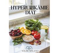 Hyperurikämie-Diät: Ein praktischer Leitfaden für Ernährung und Lebensweise, der gesunde Harnsäurewerte unterstützt, Entzündungen beruhigen kann und das natürliche Wohlbefinden fördert