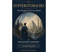 HYPNEROTOMACHIA The Struggle of Love in a Dream By FRANCESCO COLONNA In Plain English