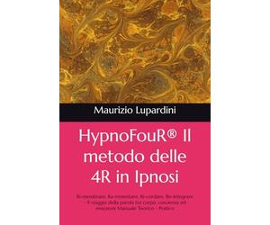 HypnoFouR® Il metodo delle 4R in Ipnosi: Ri-membrare, Ra-mmentare, Ri-cordare, Re-integrare - Il viaggio della parola tra corpo, coscienza ed emozioni ... - Pratico (Medicina, Psicologia & Benessere)