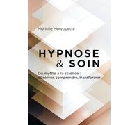 HYPNOSE et SOIN: Du mythe à la science : observer, comprendre, transformer