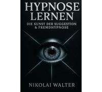 Hypnose Lernen - Die Kunst der Suggestion & Fremhypnose: Grundlagen, Methoden und Anwendungen - von Selbsthypnose bis Showhypnose
