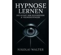 Hypnose Lernen - Die Kunst der Suggestion & Fremhypnose: Grundlagen, Methoden und Anwendungen - von Selbsthypnose bis Showhypnose