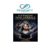 Hypnose Non Verbale & de Neuro-Kinesthésie: Le guide pratique et clinique de la transe somatique, du mesmérisme et de la fascination (Psynfinity Formation)
