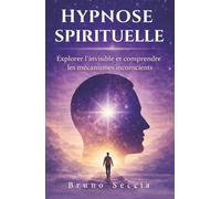 Hypnose Spirituelle, Explorer l’invisible et les mécanismes inconscients qui influencent votre vie: Guide d’hypnose thérapeutique pour apaiser ses ... et retrouver un alignement intérieur