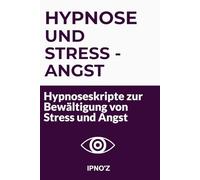 Hypnose und Stress - Angst: Hypnoseskripte zur Bewältigung von Stress und Angst (Therapeutische Hypnoseskripte)