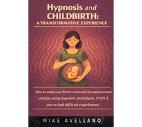 Hypnosis and Childbirth: A Transformative Experience: How to make your birth a moment of empowerment and joy using hypnotic techniques, EVEN if you've had difficult experiences!