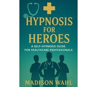 Hypnosis for Heroes: A Self-Hypnosis Guide for Healthcare Professionals