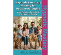 Hypnotic Language Mastery for Positive Parenting: Language Patterns that Foster Respect and Emotional Resilience in Children: A Specialist’s Guide to ... Influence: The Hypnotic Conversations Series)