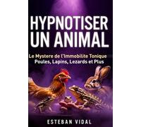 HYPNOTISER UN ANIMAL Comprendre la Transe Animale avec Respect: Toutes les Techniques d'Hypnose d'Immobilité Tonique pour un Spectacle Réussi