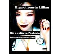 Hypnotiseurin Lillian: Die asiatische Zauberin: Femdom-Hypnose-Roman: 6 (Femdom-Hypnose-Roman: Wie Hypnotiseurinnen Männer und Frauen gefügig machen und manipulieren)